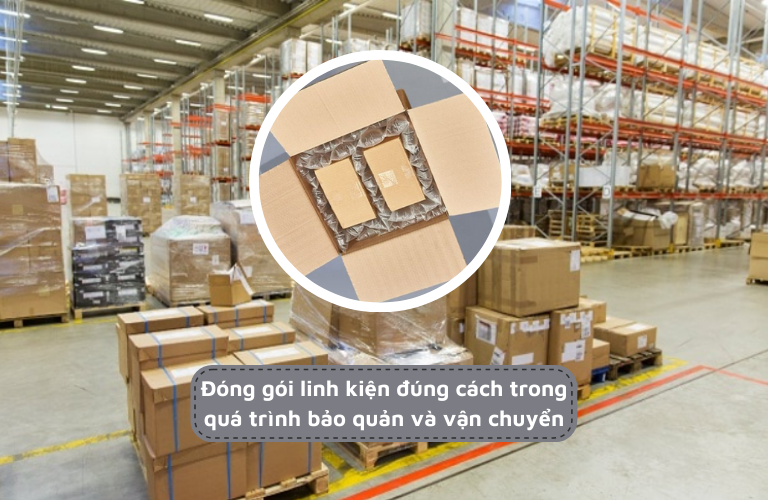 Đóng gói linh kiện đúng cách sẽ giảm sự tác động của các yếu tố bên ngoài gây ảnh hưởng đến sản phẩm