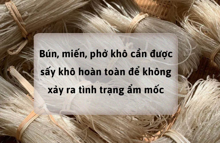 B&uacute;n, miến, phở kh&ocirc; phải được sấy kh&ocirc; ho&agrave;n to&agrave;n để k&eacute;o d&agrave;i thời hạn sử dụng, tr&aacute;nh nấm mốc
